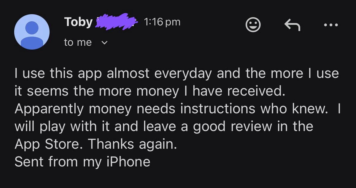 Email from a Happy Buckets user thanking Rod and saying they use the app almost every day: ‘Apparently money needs instructions who knew.’